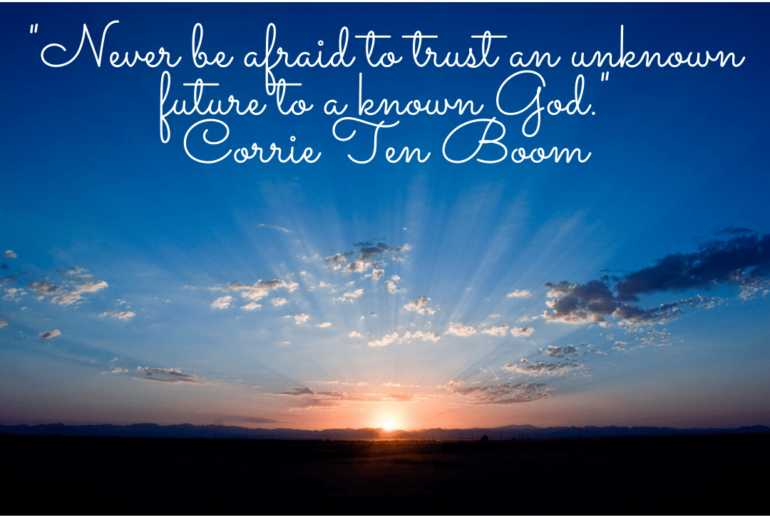 Never be afraid to trust an unknown future to a known God. Corrie Ten Boom